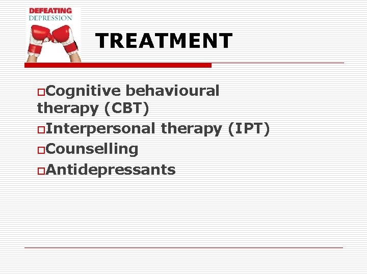 TREATMENT o. Cognitive behavioural therapy (CBT) o. Interpersonal therapy (IPT) o. Counselling o. Antidepressants