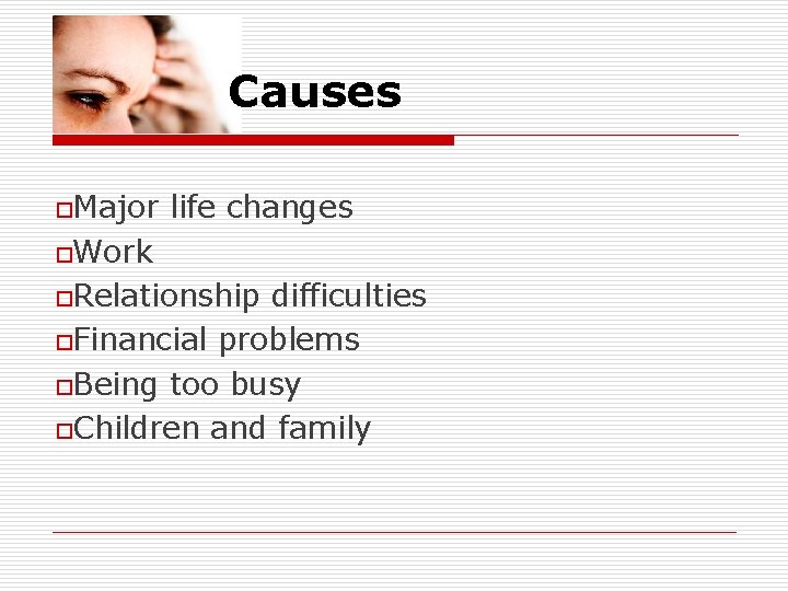 Causes o. Major life changes o. Work o. Relationship difficulties o. Financial problems o.