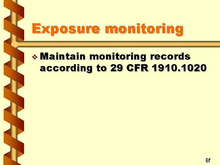 Exposure monitoring v Maintain monitoring records according to 29 CFR 1910. 1020 6 f