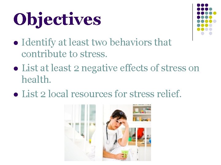 Objectives l l l Identify at least two behaviors that contribute to stress. List Objectives l l l Identify at least two behaviors that contribute to stress. List