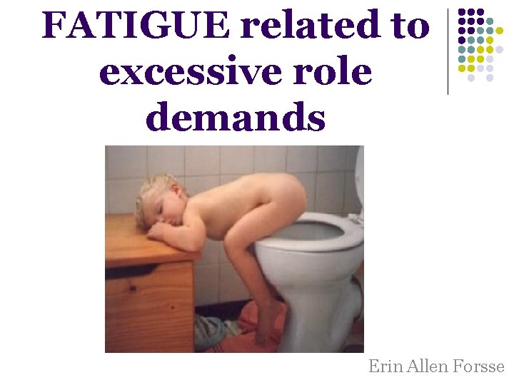 FATIGUE related to excessive role demands Erin Allen Forsse FATIGUE related to excessive role demands Erin Allen Forsse
