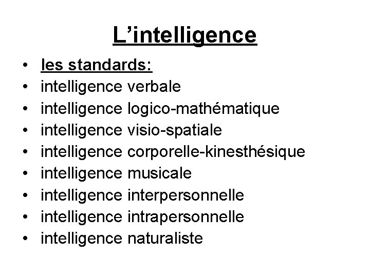 L’intelligence • • • les standards: intelligence verbale intelligence logico-mathématique intelligence visio-spatiale intelligence corporelle-kinesthésique