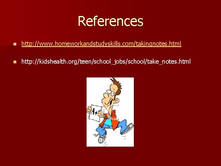References n http: //www. homeworkandstudyskills. com/takingnotes. html n http: //kidshealth. org/teen/school_jobs/school/take_notes. html 