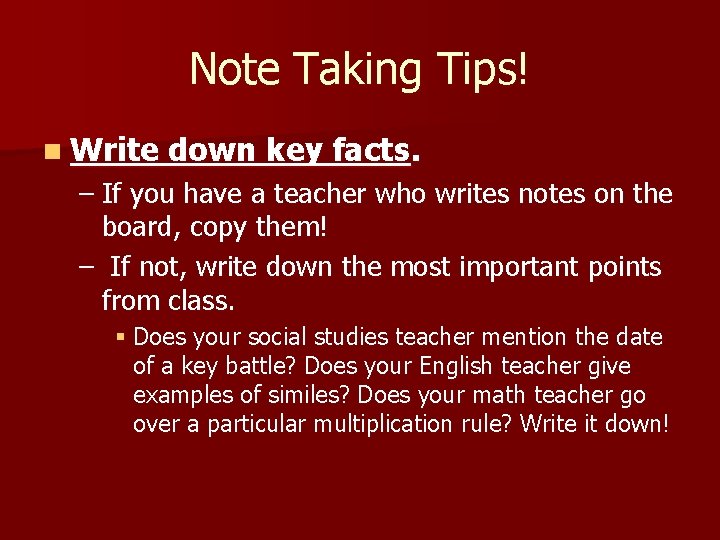 Note Taking Tips! n Write down key facts. – If you have a teacher