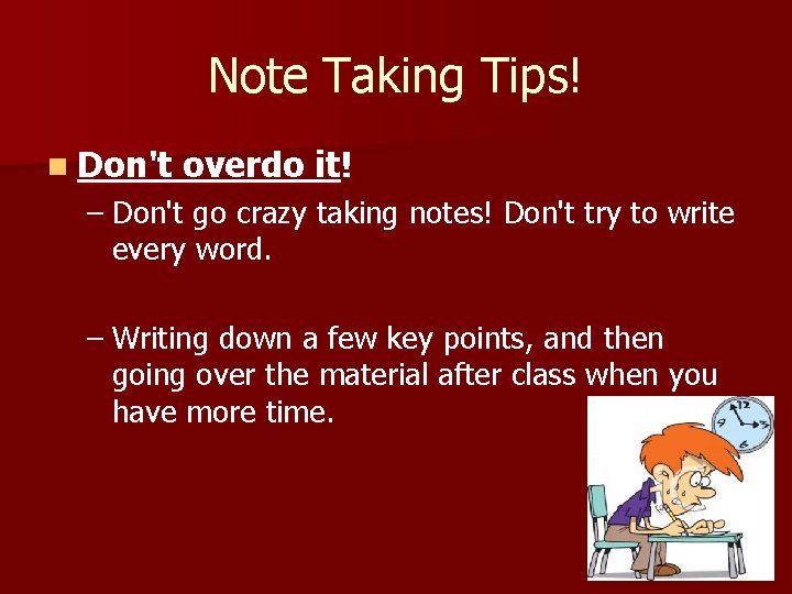 Note Taking Tips! n Don't overdo it! – Don't go crazy taking notes! Don't