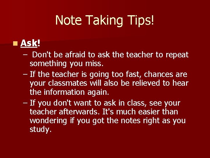 Note Taking Tips! n Ask! – Don't be afraid to ask the teacher to