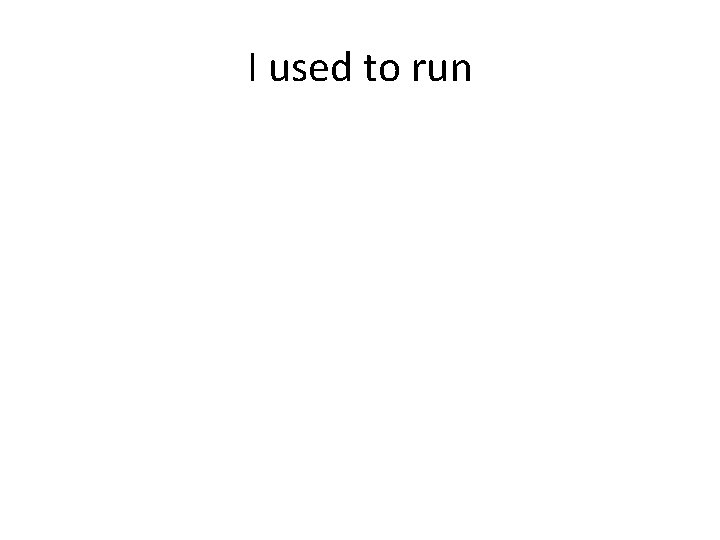 I used to run 