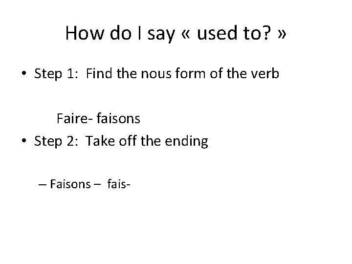 How do I say « used to? » • Step 1: Find the nous