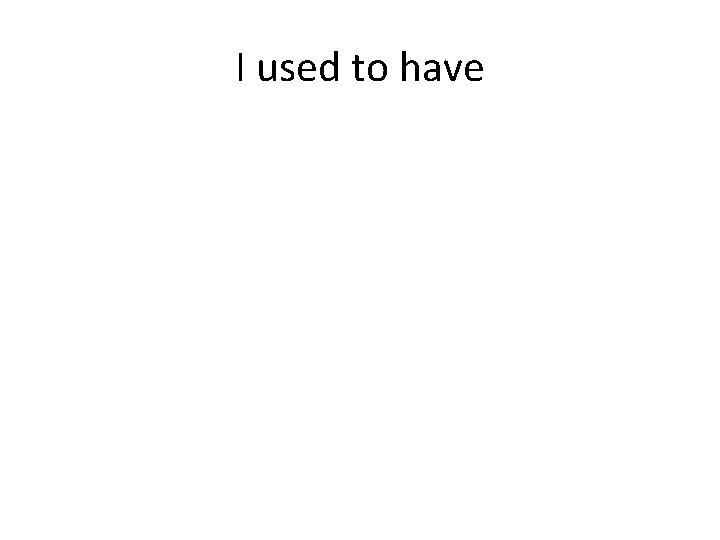 I used to have 