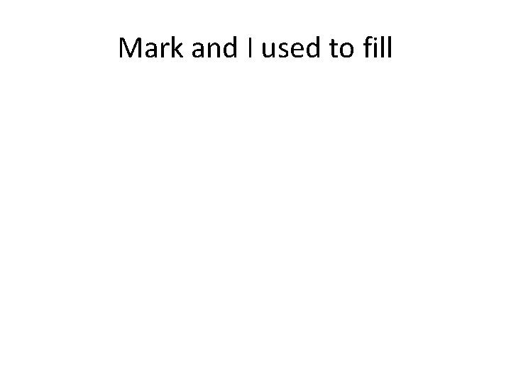 Mark and I used to fill 