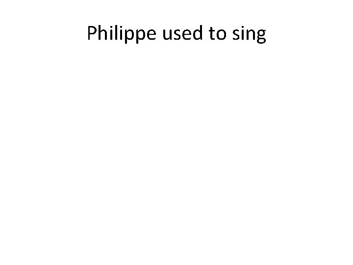 Philippe used to sing 