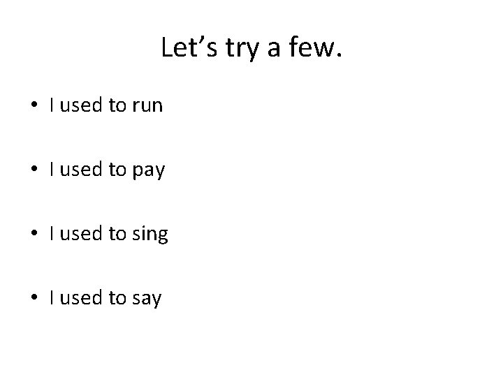 Let’s try a few. • I used to run • I used to pay