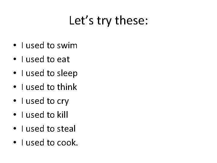 Let’s try these: • • I used to swim I used to eat I