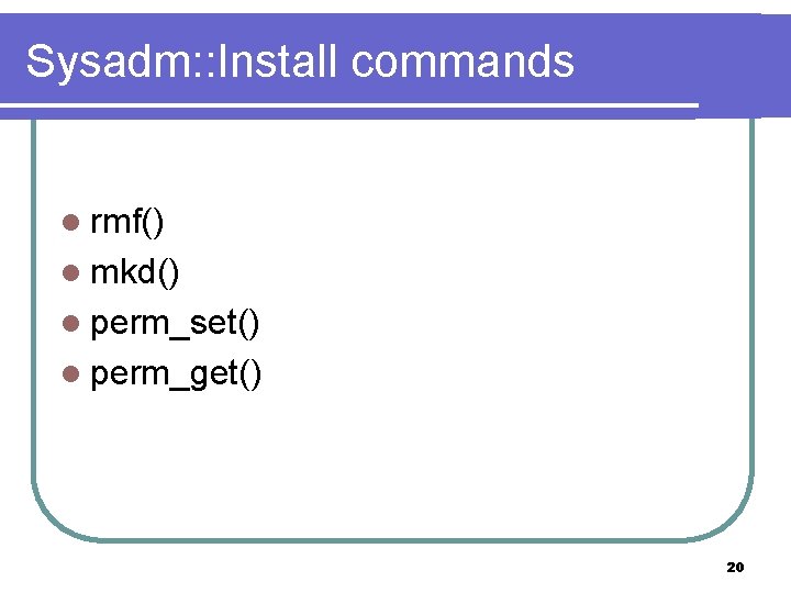 Sysadm: : Install commands l rmf() l mkd() l perm_set() l perm_get() 20 