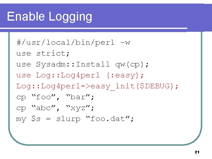 Enable Logging #/usr/local/bin/perl –w use strict; use Sysadm: : Install qw(cp); use Log: :