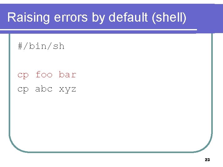 Raising errors by default (shell) #/bin/sh cp foo bar cp abc xyz 23 