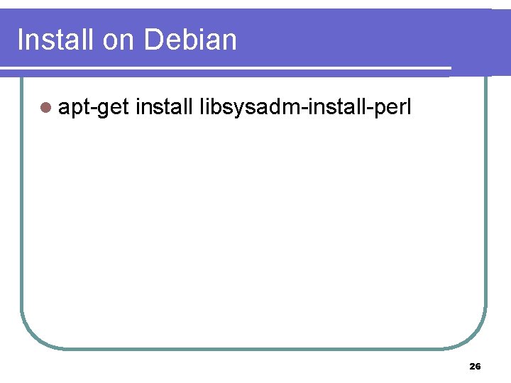 Install on Debian l apt-get install libsysadm-install-perl 26 