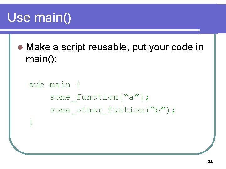 Use main() l Make a script reusable, put your code in main(): sub main