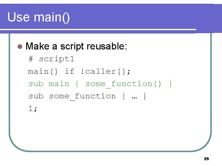 Use main() l Make a script reusable: # script 1 main() if !caller(); sub