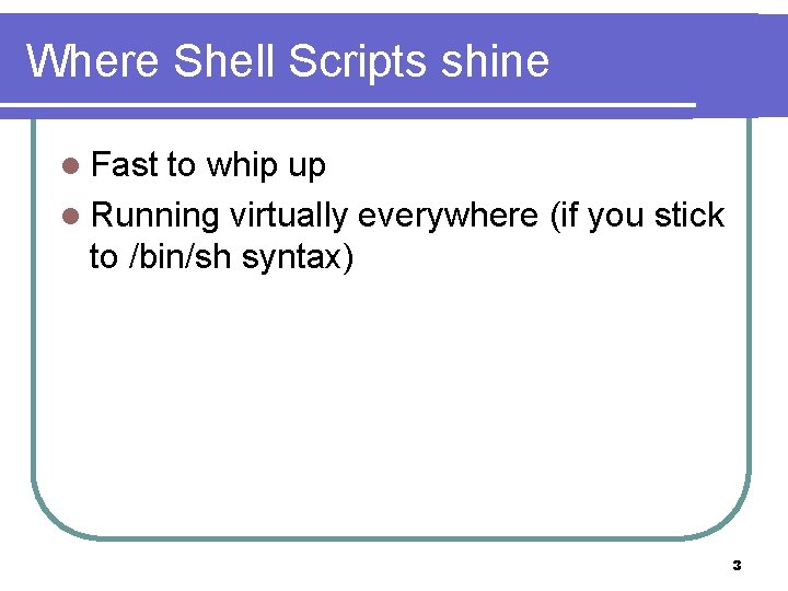 Where Shell Scripts shine l Fast to whip up l Running virtually everywhere (if