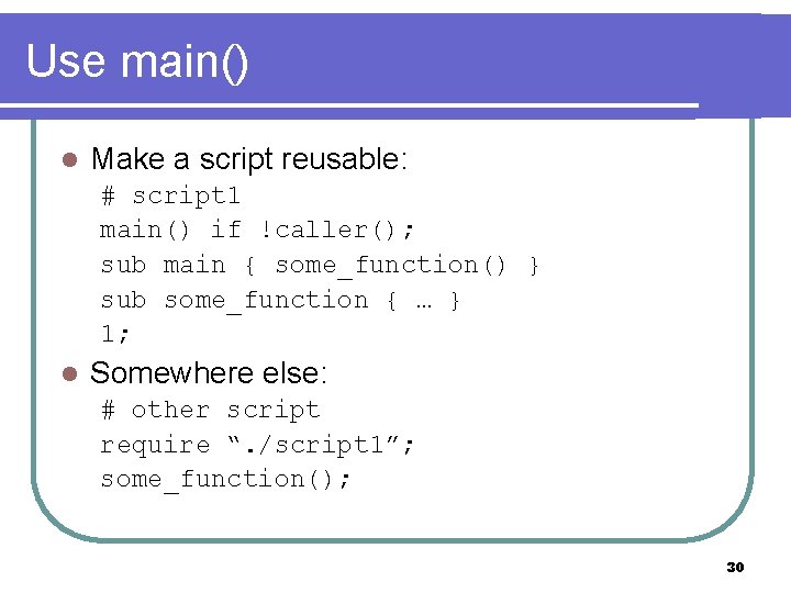 Use main() l Make a script reusable: # script 1 main() if !caller(); sub