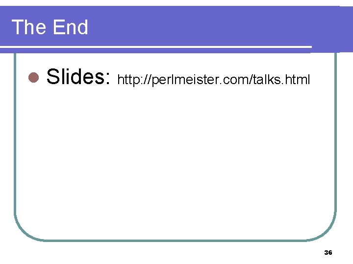 The End l Slides: http: //perlmeister. com/talks. html 36 