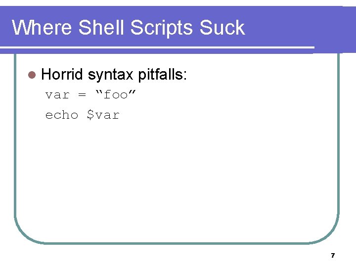 Where Shell Scripts Suck l Horrid syntax pitfalls: var = “foo” echo $var 7