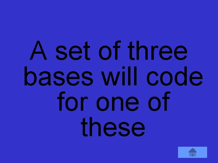 A set of three bases will code for one of these 