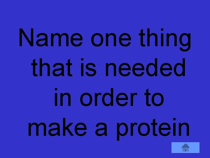 Name one thing that is needed in order to make a protein 