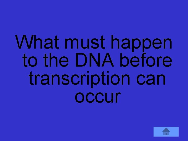 What must happen to the DNA before transcription can occur 