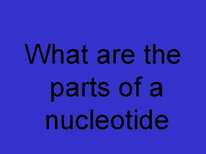 What are the parts of a nucleotide 
