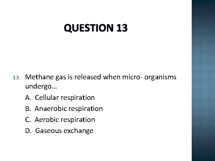 QUESTION 13 13. Methane gas is released when micro- organisms undergo… A. Cellular respiration