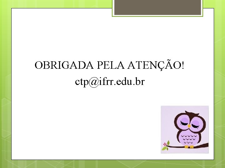 OBRIGADA PELA ATENÇÃO! ctp@ifrr. edu. br 