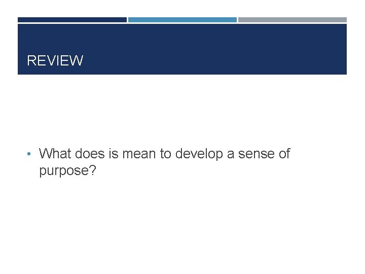 REVIEW • What does is mean to develop a sense of purpose? 