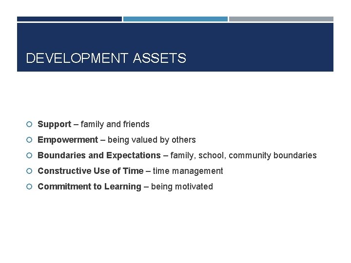 DEVELOPMENT ASSETS Support – family and friends Empowerment – being valued by others Boundaries