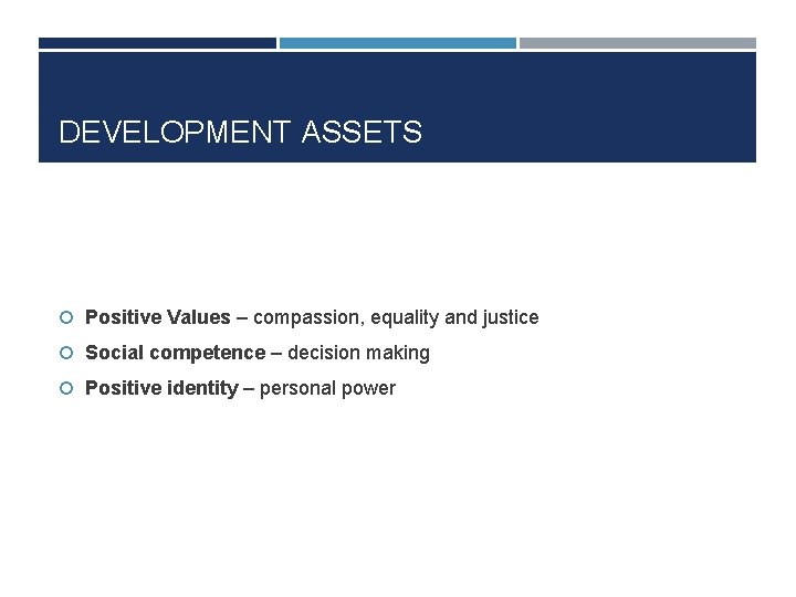 DEVELOPMENT ASSETS Positive Values – compassion, equality and justice Social competence – decision making