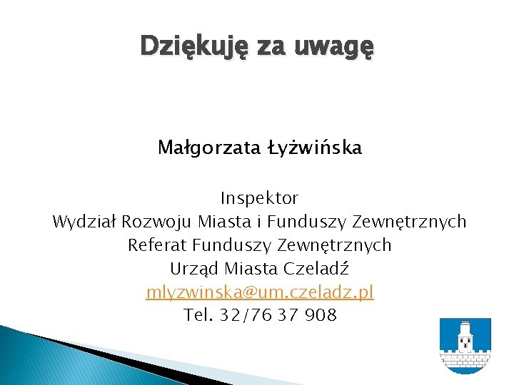 Dziękuję za uwagę Małgorzata Łyżwińska Inspektor Wydział Rozwoju Miasta i Funduszy Zewnętrznych Referat Funduszy