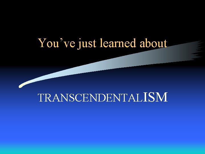 You’ve just learned about TRANSCENDENTALISM 