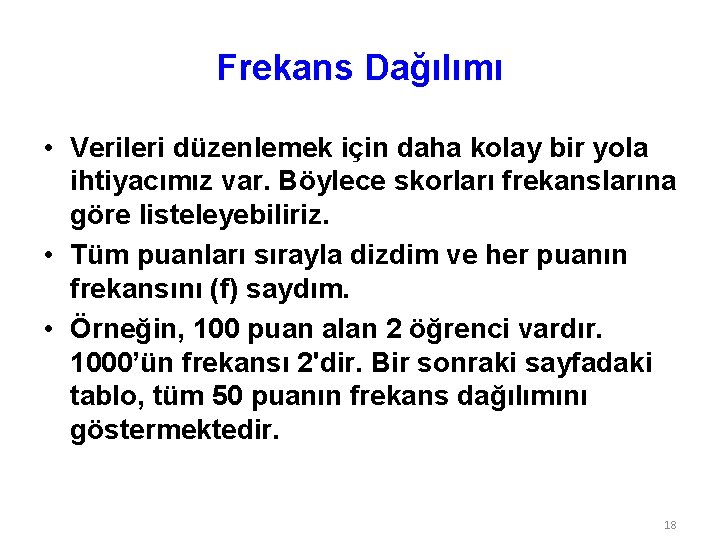 Frekans Dağılımı • Verileri düzenlemek için daha kolay bir yola ihtiyacımız var. Böylece skorları