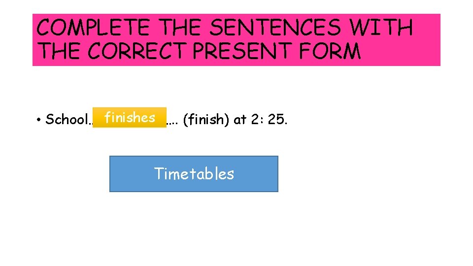 COMPLETE THE SENTENCES WITH THE CORRECT PRESENT FORM finishes • School……………. . (finish) at