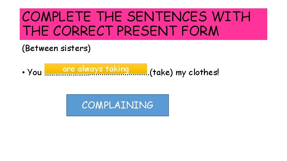 COMPLETE THE SENTENCES WITH THE CORRECT PRESENT FORM (Between sisters) are always taking •
