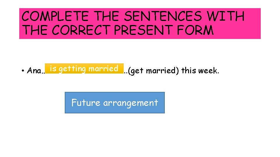 COMPLETE THE SENTENCES WITH THE CORRECT PRESENT FORM is getting married • Ana…………. .