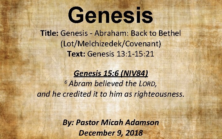 Genesis Title: Genesis - Abraham: Back to Bethel (Lot/Melchizedek/Covenant) Text: Genesis 13: 1 -15: