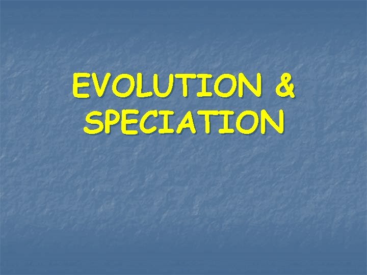 EVOLUTION & SPECIATION 
