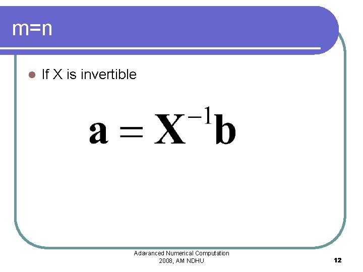 m=n l If X is invertible Adavanced Numerical Computation 2008, AM NDHU 12 