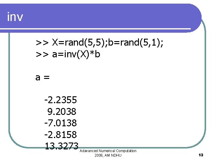 inv >> X=rand(5, 5); b=rand(5, 1); >> a=inv(X)*b a= -2. 2355 9. 2038 -7.