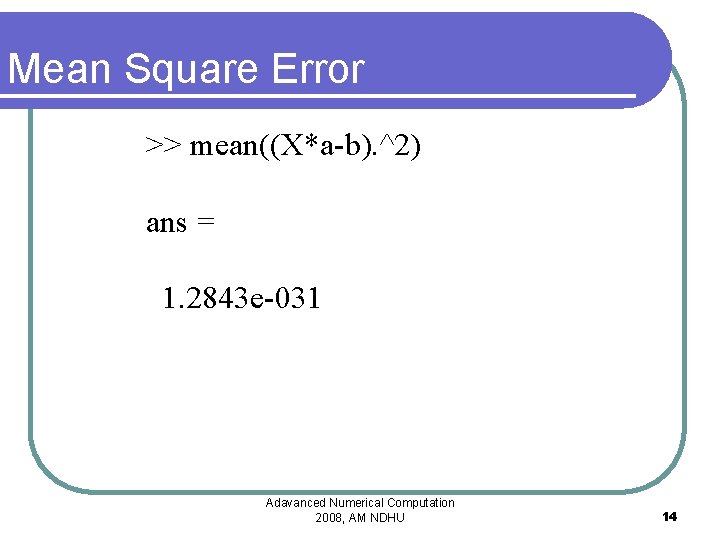 Mean Square Error >> mean((X*a-b). ^2) ans = 1. 2843 e-031 Adavanced Numerical Computation