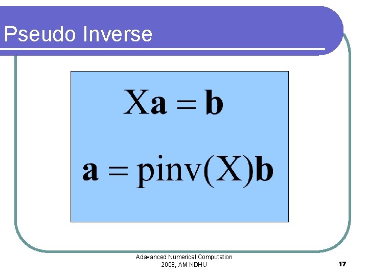 Pseudo Inverse Adavanced Numerical Computation 2008, AM NDHU 17 