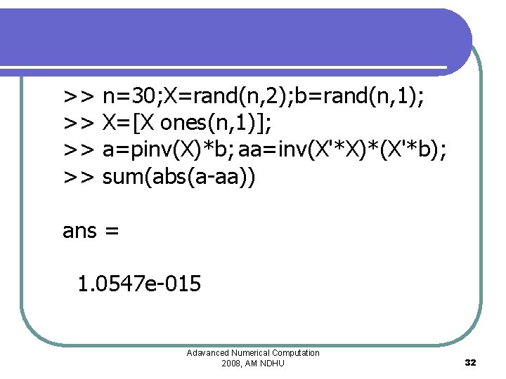 >> >> n=30; X=rand(n, 2); b=rand(n, 1); X=[X ones(n, 1)]; a=pinv(X)*b; aa=inv(X'*X)*(X'*b); sum(abs(a-aa)) ans