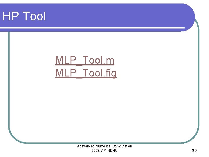 HP Tool MLP_Tool. m MLP_Tool. fig Adavanced Numerical Computation 2008, AM NDHU 35 